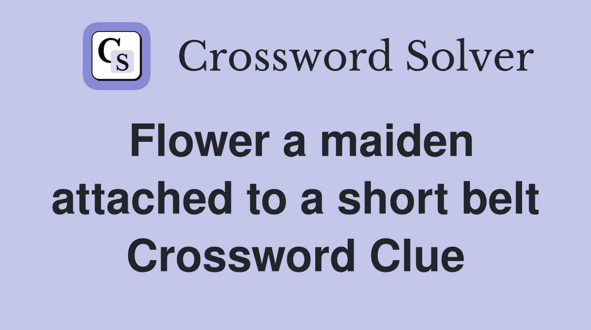 Flower a maiden attached to a short belt Crossword Clue Answers